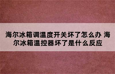 海尔冰箱调温度开关坏了怎么办 海尔冰箱温控器坏了是什么反应